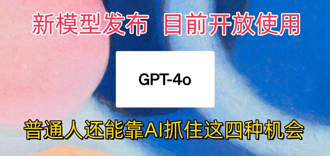 最强模型ChatGPT-4omni震撼发布，目前开放使用，普通人可以利用AI抓住的四个机会-甄选网创