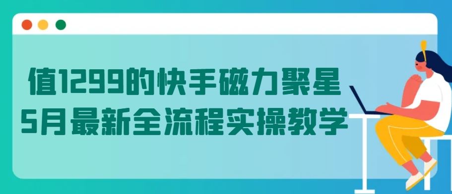 值1299的快手磁力聚星5月最新全流程实操教学【揭秘】-甄选网创