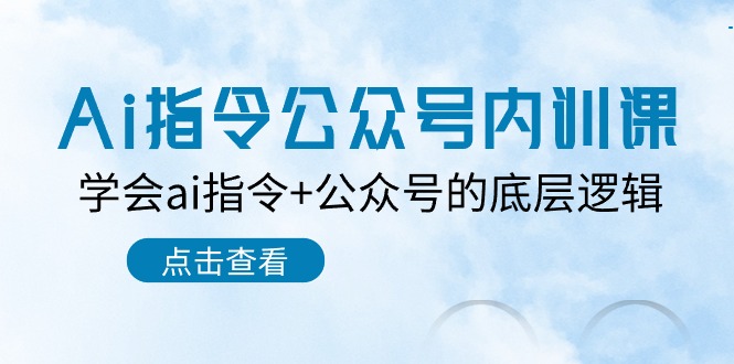 Ai指令公众号内训课：学会ai指令+公众号的底层逻辑（7节课）-甄选网创