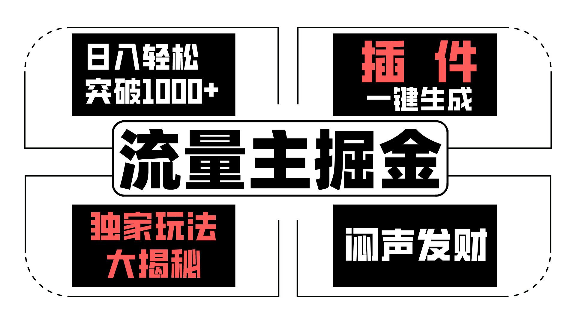 流量主掘金日入轻松突破1000+，一键生成，独家玩法大揭秘，闷声发财 【原创新玩法】-甄选网创