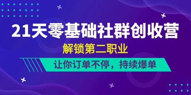 21天零基础社群创收营，解锁第二职业，让你订单不停，持续爆单（22节）-甄选网创