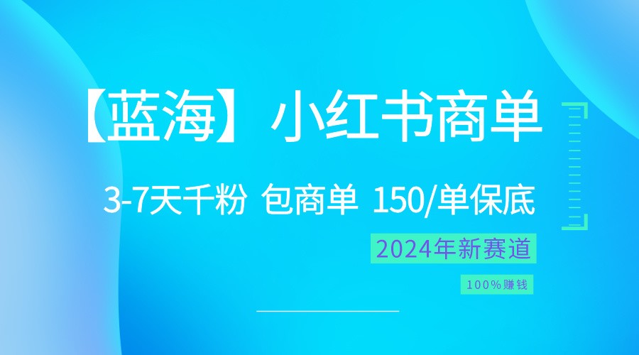 2024蓝海项目【小红书商单】超级简单，快速千粉，最强蓝海，百分百赚钱-甄选网创