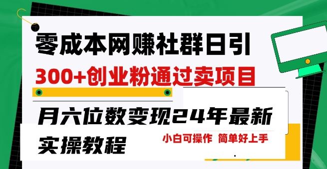 零成本网创群日引300+创业粉，卖项目月六位数变现，门槛低好上手，24年最新实操教程【揭秘】-甄选网创