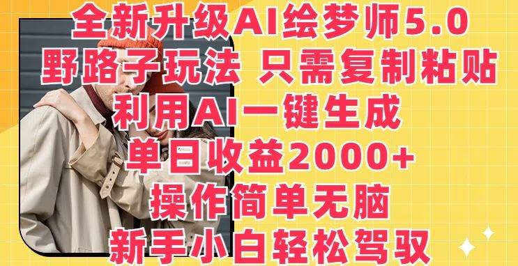 全新升级AI绘梦师5.0.野路子玩法，只需复制粘贴，利用AI一键生成，单日收益2000+【揭秘】-甄选网创