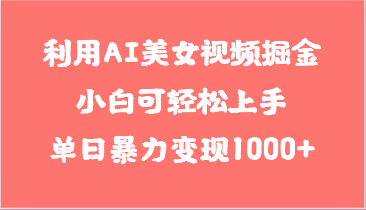 利用AI美女视频掘金，小白可轻松上手，单日暴力变现1000+，想象不到的简单-甄选网创