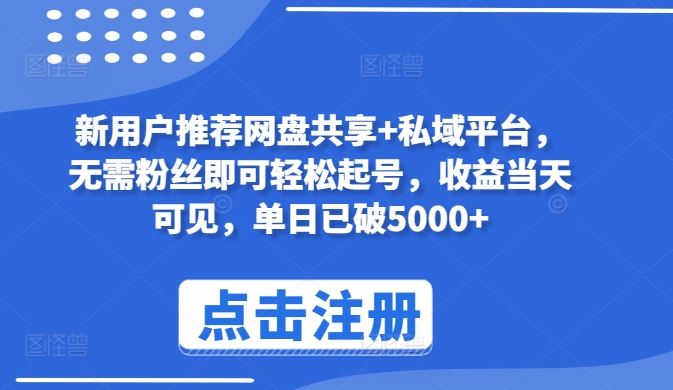 新用户推荐网盘共享+私域平台，无需粉丝即可轻松起号，收益当天可见，单日已破5000+【揭秘】-甄选网创