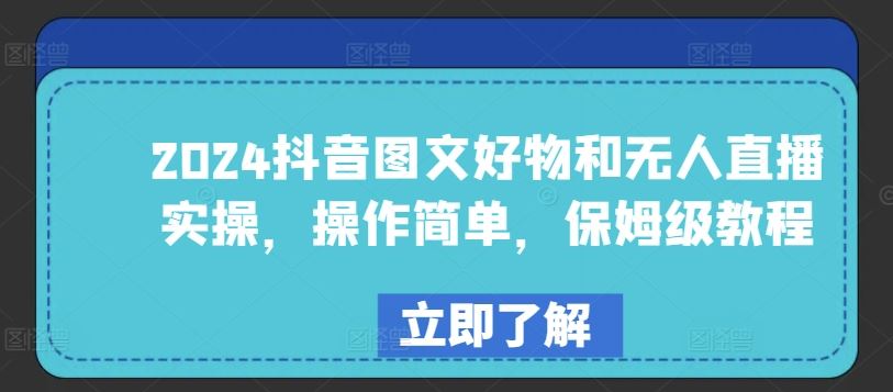 2024抖音图文好物和无人直播实操，操作简单，保姆级教程-甄选网创