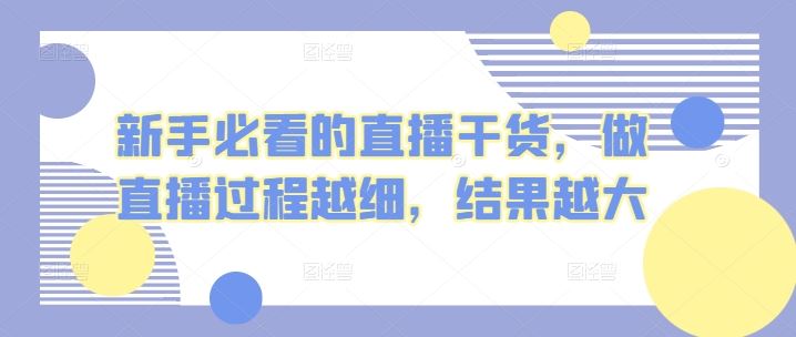 新手必看的直播干货，做直播过程越细，结果越大-甄选网创