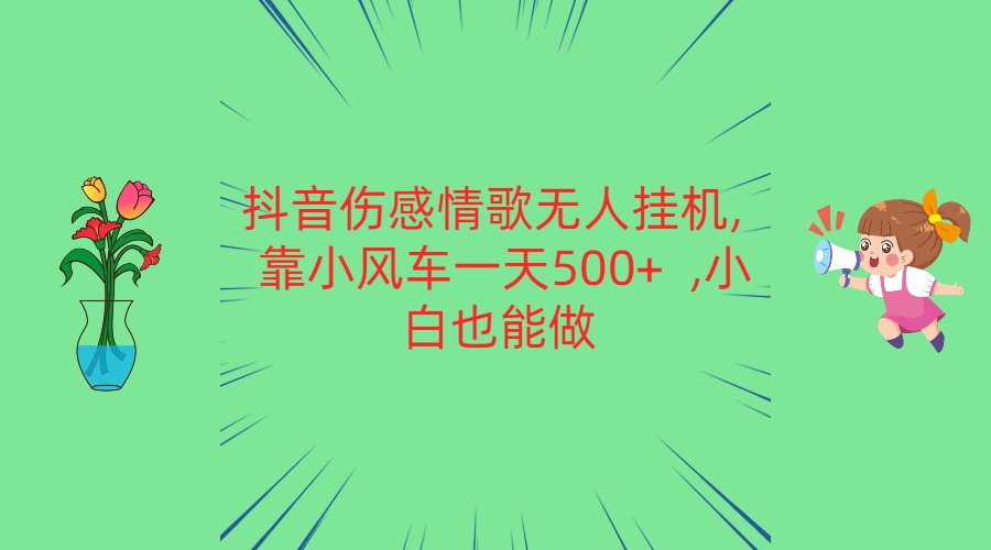 抖音伤感情歌无人挂机 靠小风车一天500+  小白也能做-甄选网创