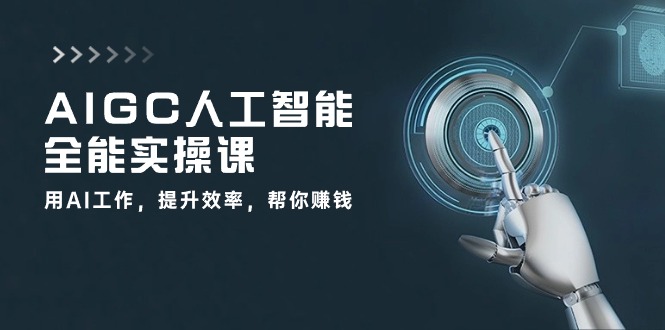 AIGC人工智能全能实操课：用AI工作，提升效率，帮你赚钱（33节课）-甄选网创