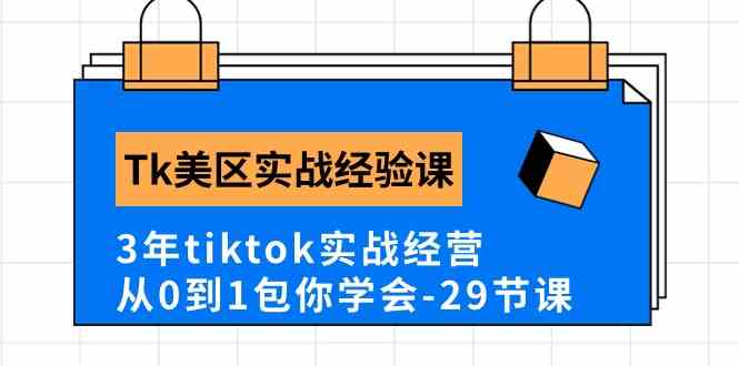 Tk美区实战经验课程分享，3年tiktok实战经营，从0到1包你学会（29节课）-甄选网创