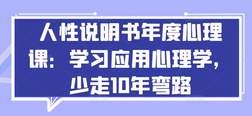 人性说明书年度心理课：学习应用心理学，少走10年弯路-甄选网创