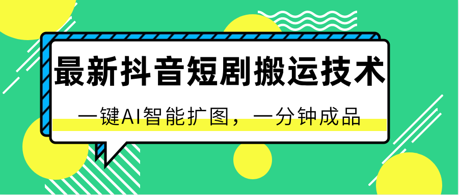 最新抖音短剧搬运技术，一键AI智能扩图，百分百过原创，秒过豆荚！-甄选网创