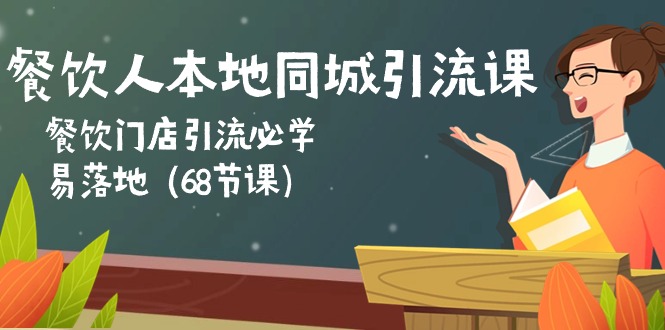 餐饮人本地同城引流课：餐饮门店引流必学，易落地（68节课）-甄选网创