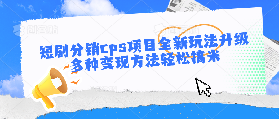 短剧分销cps项目全新玩法升级，多种变现方法轻松搞米-甄选网创