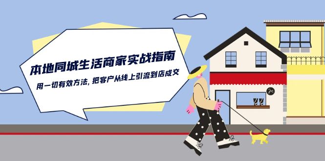 本地同城生活商家实战指南：用一切有效方法，把客户从线上引流到店成交-甄选网创