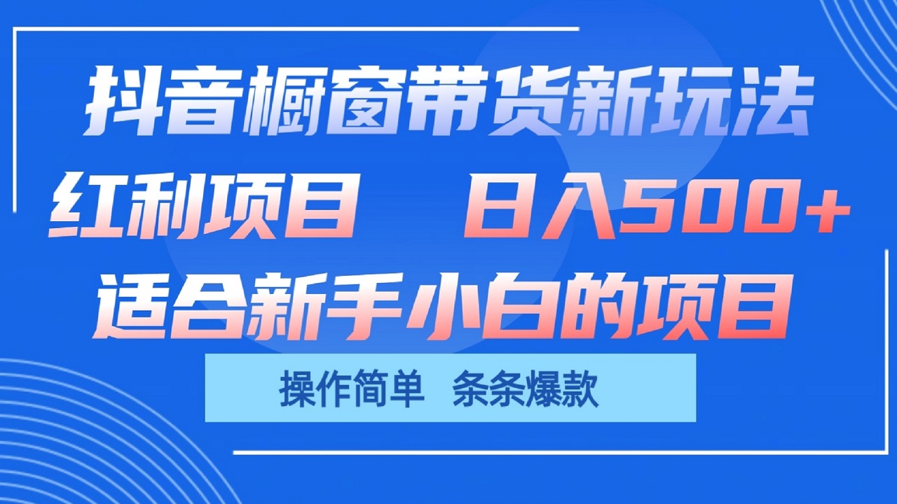 抖音橱窗带货新玩法，单日收益500+，操作简单，条条爆款-甄选网创