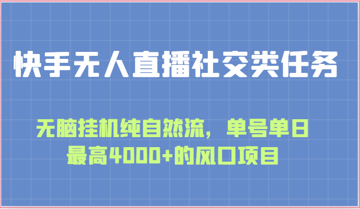 快手无人直播社交类任务：无脑挂机纯自然流，单号单日最高4000+的风口项目-甄选网创