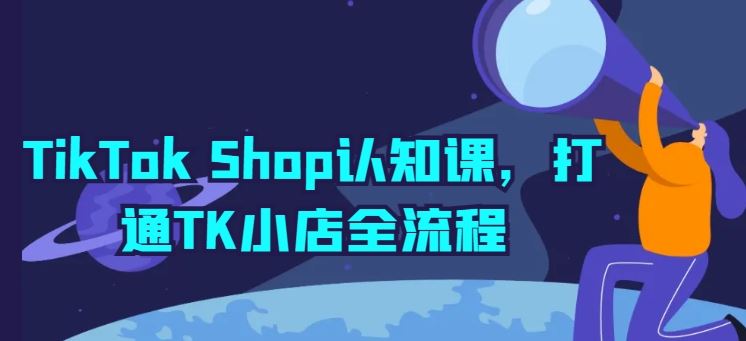 TikTok Shop认知课，打通TK小店全流程-甄选网创