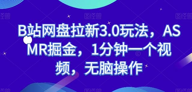 B站网盘拉新3.0玩法，ASMR掘金，1分钟一个视频，无脑操作【揭秘】-甄选网创