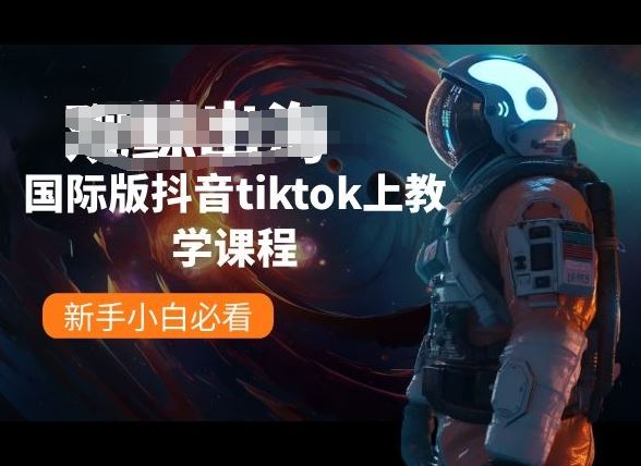 国际版抖音tiktok上教学课程，新手小白必看-甄选网创