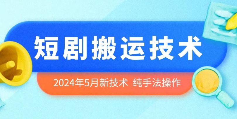 2024年5月最新的短剧搬运技术，纯手法技术操作【揭秘】-甄选网创