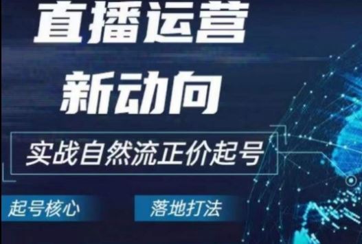 2024电商自然流起号，​直播运营新动向，实战自然流正价起号-甄选网创