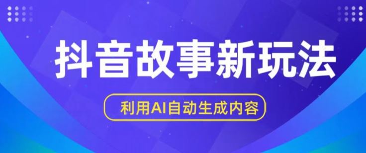 抖音故事新玩法，利用AI自动生成原创内容，新手日入一到三张【揭秘】-甄选网创