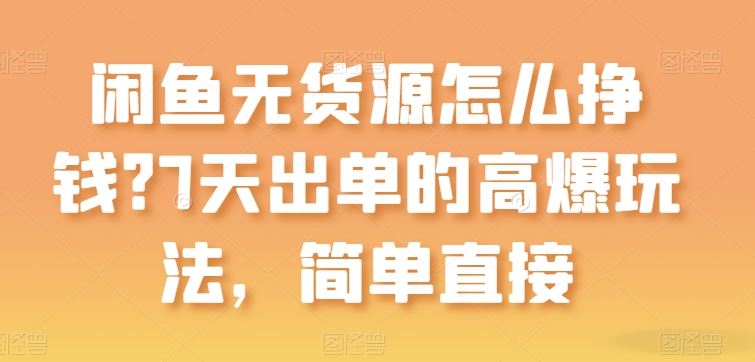 闲鱼无货源怎么挣钱？7天出单的高爆玩法，简单直接【揭秘】-甄选网创