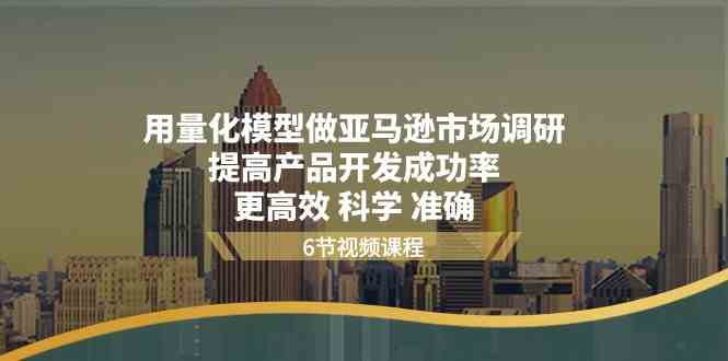 用量化模型做亚马逊市场调研，提高产品开发成功率更高效科学准确-甄选网创