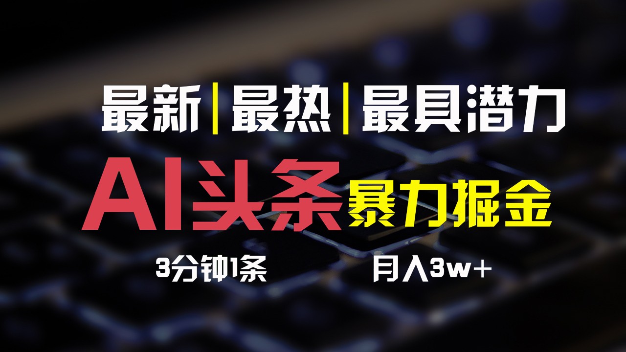 AI头条3天必起号，简单无需经验，3分钟1条，一键多渠道发布，复制粘贴月入3W+-甄选网创