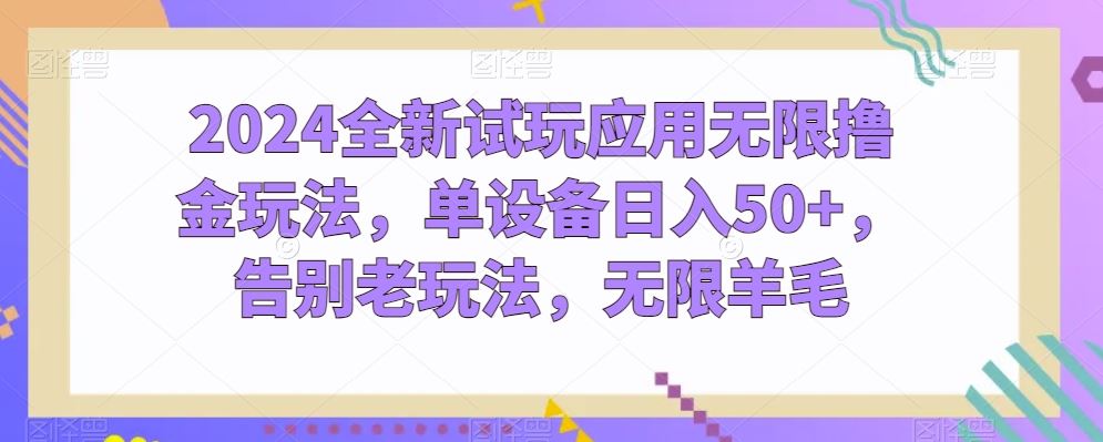 2024全新试玩应用无限撸金玩法，单设备日入50+，告别老玩法，无限羊毛【揭秘】-甄选网创