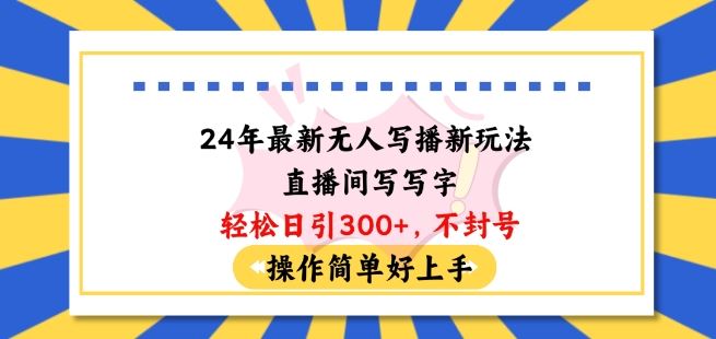 24年最新无人写播新玩法直播间，写写字轻松日引100+粉丝，不封号操作简单好上手【揭秘】-甄选网创