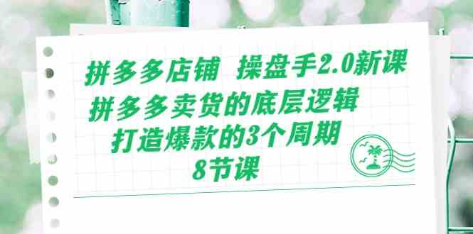 拼多多店铺操盘手2.0新课，拼多多卖货的底层逻辑，打造爆款的3个周期（8节）-甄选网创