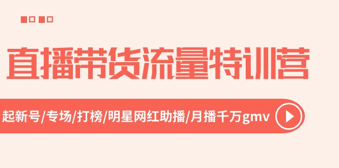 直播带货流量特训营，起新号-专场-打榜-明星网红助播 月播千万gmv（52节）-甄选网创