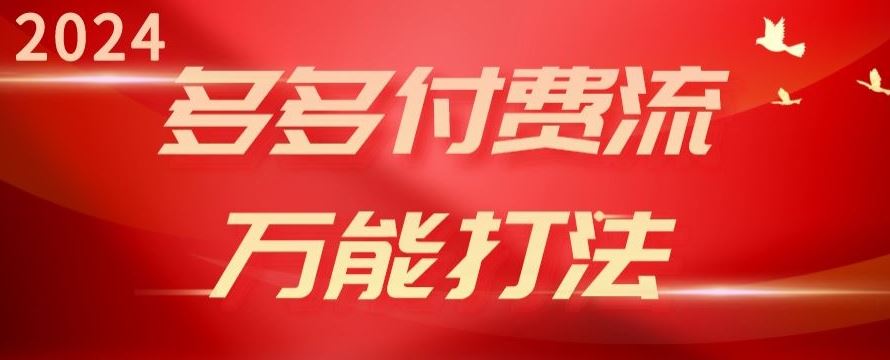 2024多多付费流万能打法、强付费起爆、流量逻辑、高转化、高投产【揭秘】-甄选网创