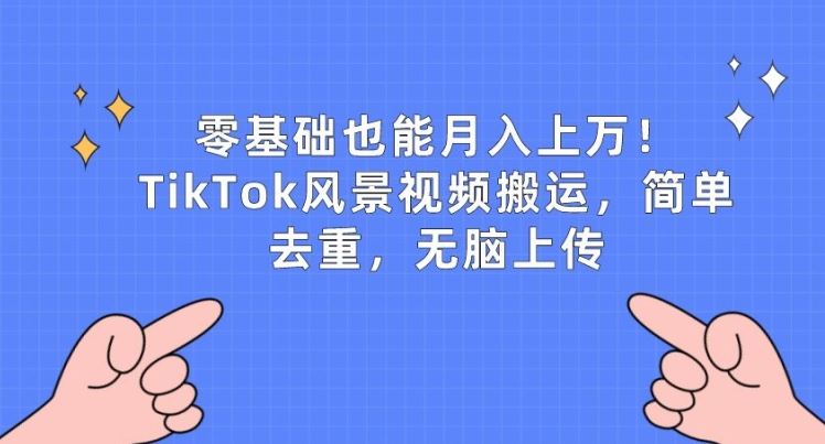 零基础也能月入上w，TikTok风景视频搬运，简单去重，无脑上传【揭秘】-甄选网创