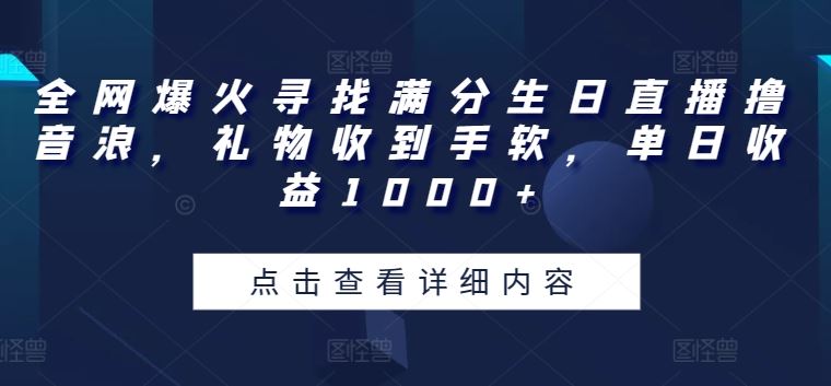 全网爆火寻找满分生日直播撸音浪，礼物收到手软，单日收益1000+【揭秘】-甄选网创