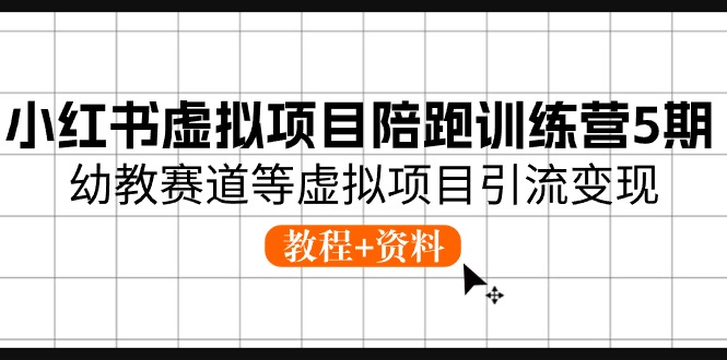 小红书虚拟项目陪跑训练营5期，幼教赛道等虚拟项目引流变现 (教程+资料)-甄选网创