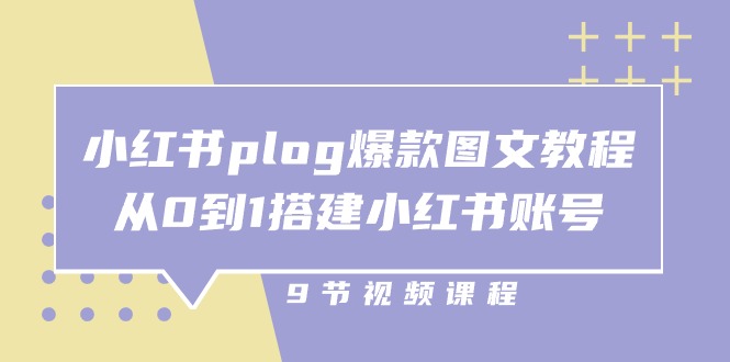 小红书plog爆款图文教程，从0到1搭建小红书账号（9节课）-甄选网创