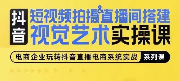 短视频拍摄&直播间搭建视觉艺术实操课，手把手场景演绎，从0-1短视频实操课-甄选网创