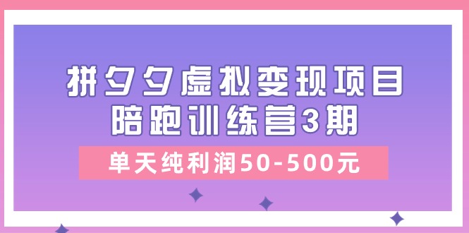 黄岛主《拼夕夕虚拟变现项目陪跑训练营3期》单天纯利润50-500元-甄选网创