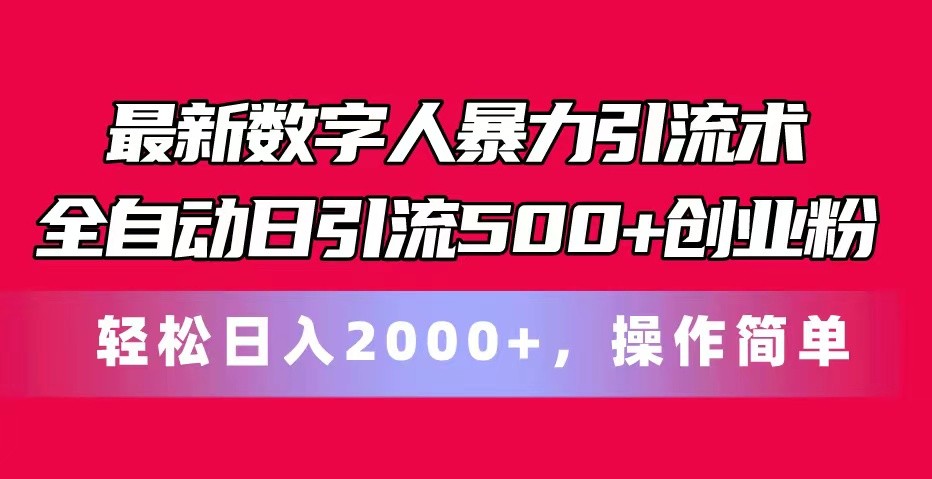 最新数字人暴力引流术全自动日引流500+创业粉轻松日入2000+，操作简单-甄选网创