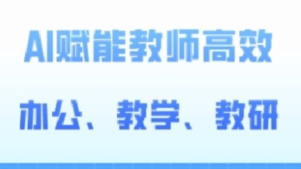 2024AI赋能高阶课，AI赋能教师高效办公、教学、教研-甄选网创