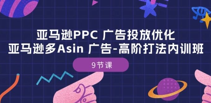 亚马逊PPC 广告投放优化：亚马逊多Asin 广告-高阶打法内训班-9节课-甄选网创