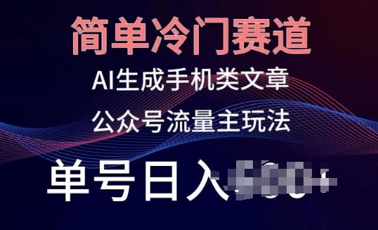 简单冷门赛道，AI生成手机类文章，公众号流量主玩法，单号日入100+【揭秘】-甄选网创