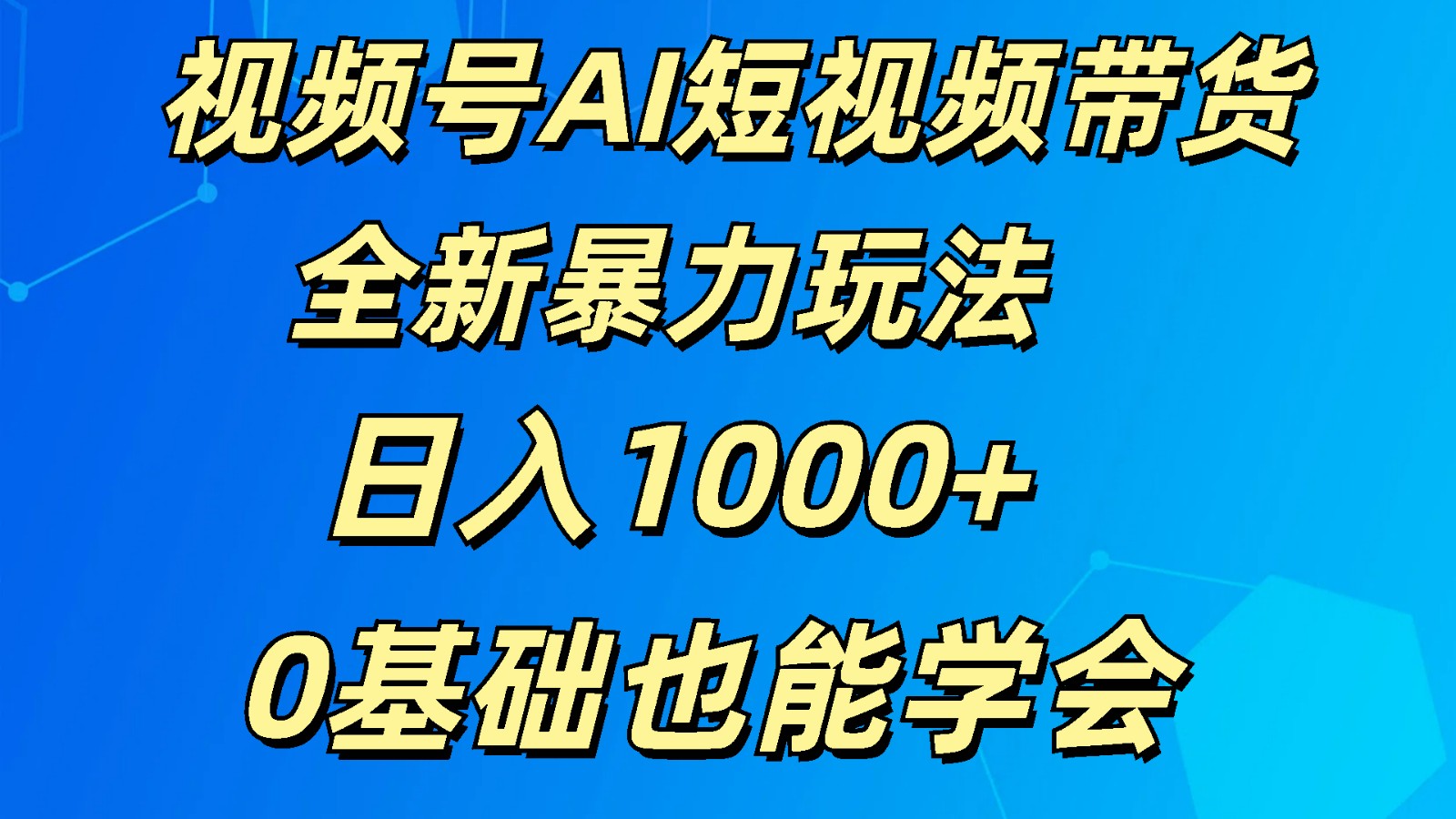 视频号AI短视频带货掘金计划全新暴力玩法    日入1000+  0基础也能学会-甄选网创