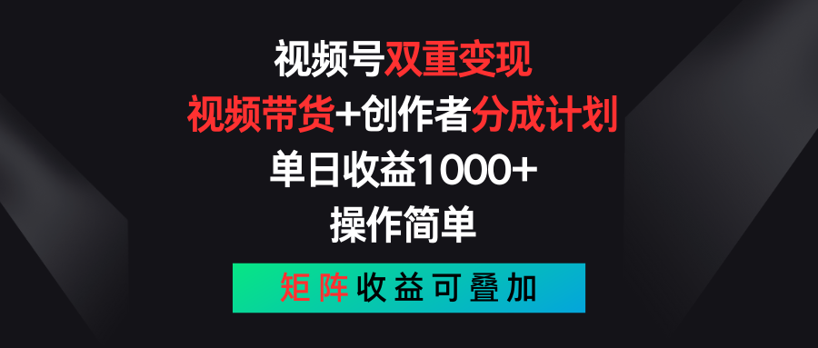 视频号双重变现，视频带货+创作者分成计划 , 单日收益1000+，操作简单，矩阵收益叠加-甄选网创