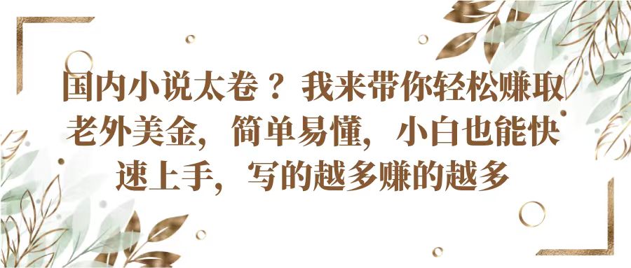 国内小说太卷？带你轻松赚取老外美金，简单易懂小白也能快速上手，写的越多赚的越多-甄选网创