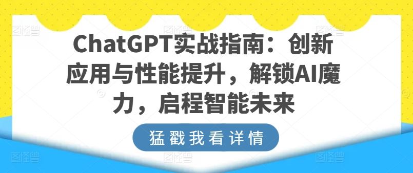 ChatGPT实战指南：创新应用与性能提升，解锁AI魔力，启程智能未来-甄选网创